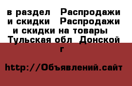  в раздел : Распродажи и скидки » Распродажи и скидки на товары . Тульская обл.,Донской г.